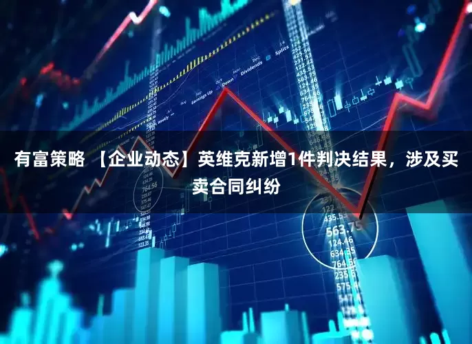 有富策略 【企业动态】英维克新增1件判决结果，涉及买卖合同纠纷