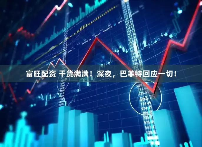 富旺配资 干货满满！深夜，巴菲特回应一切！
