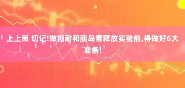 上上策 切记!做糖耐和胰岛素释放实验前,得做好6大准备!