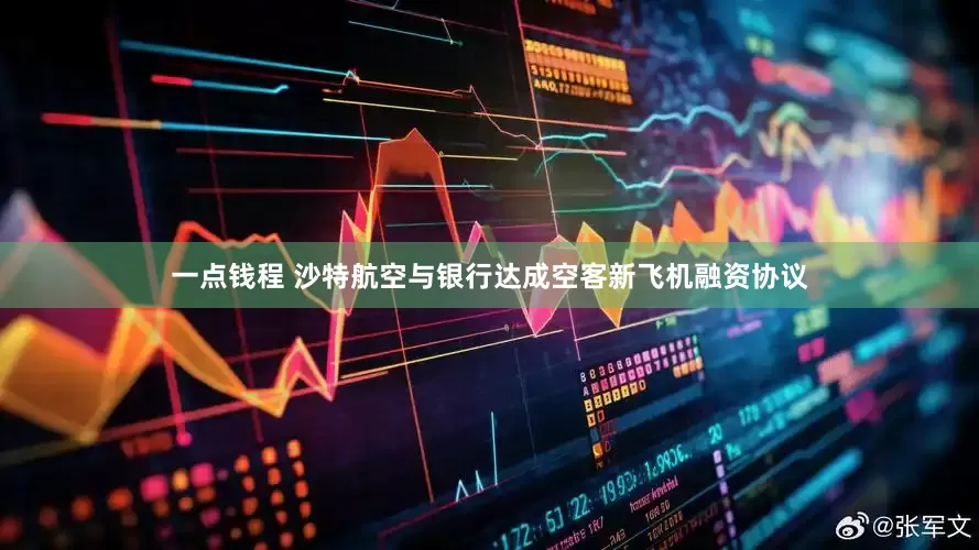 一点钱程 沙特航空与银行达成空客新飞机融资协议